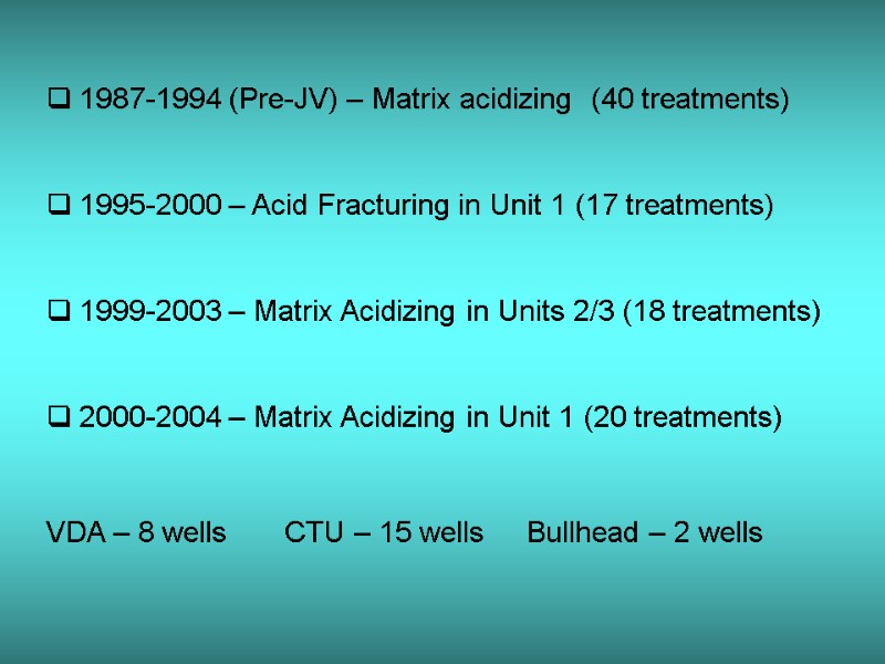 1987-1994 (Pre-JV) – Matrix acidizing  (40 treatments) 1995-2000 – Acid Fracturing in Unit